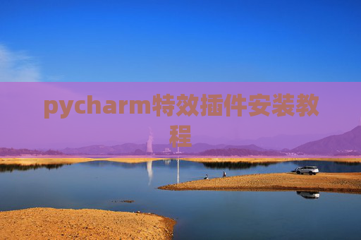pycharm特效插件安装教程 pycharm特效插件安装教程